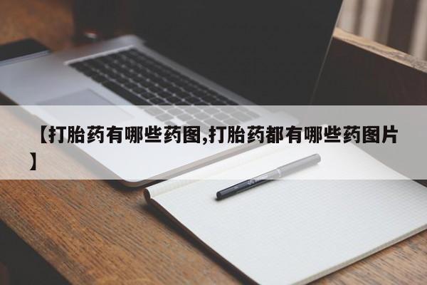 私人卖打胎药微信号,亲测有效！【打胎药有哪些药图,打胎药都有哪些药图片】