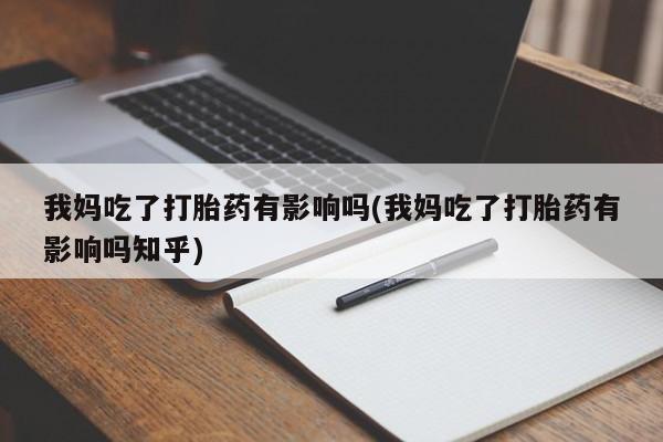 私人卖打胎药微信号,亲测有效！我妈吃了打胎药有影响吗(我妈吃了打胎药有影响吗知乎)