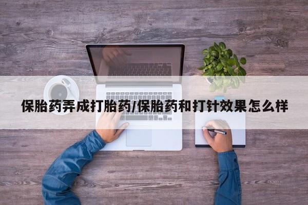 私人卖打胎药微信号,亲测有效！保胎药弄成打胎药/保胎药和打针效果怎么样