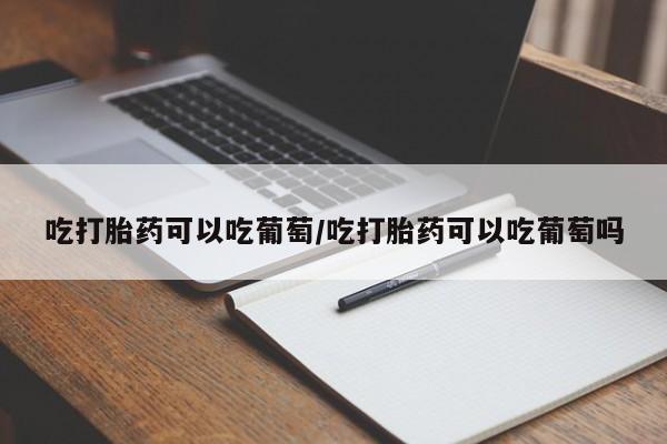 私人卖打胎药微信号,亲测有效！吃打胎药可以吃葡萄/吃打胎药可以吃葡萄吗