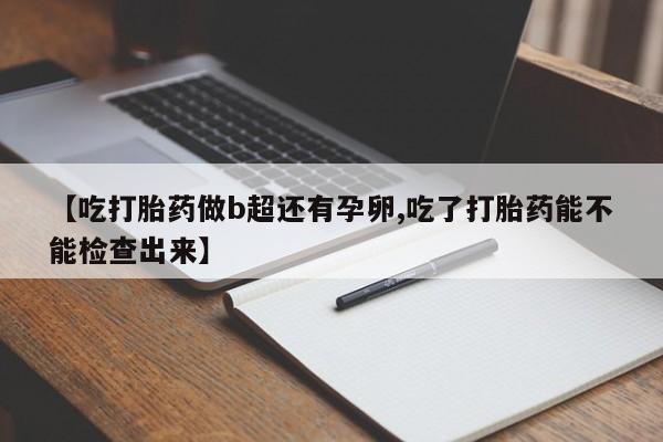 私人卖打胎药微信号,亲测有效！【吃打胎药做b超还有孕卵,吃了打胎药能不能检查出来】