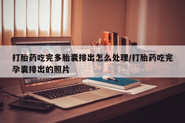 私人卖打胎药微信号,亲测有效！打胎药吃完多胎囊排出怎么处理/打胎药吃完孕囊排出的照片