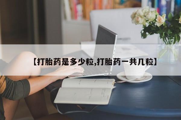 私人卖打胎药微信号,亲测有效！【打胎药是多少粒,打胎药一共几粒】