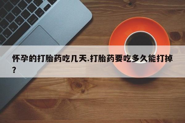 私人卖打胎药微信号,亲测有效！怀孕的打胎药吃几天.打胎药要吃多久能打掉？