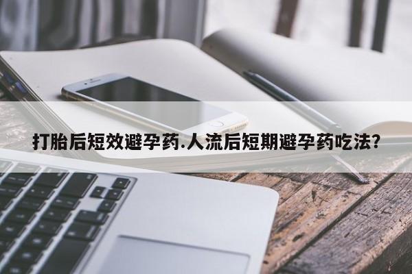 私人卖打胎药微信号,亲测有效！打胎后短效避孕药.人流后短期避孕药吃法？