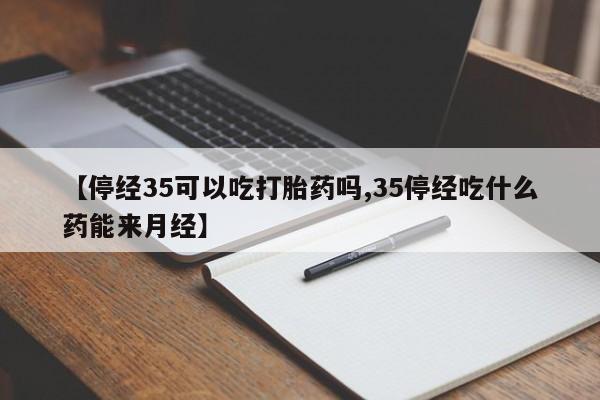 私人卖打胎药微信号,亲测有效！【停经35可以吃打胎药吗,35停经吃什么药能来月经】