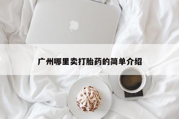 私人卖打胎药微信号,亲测有效！广州哪里卖打胎药的简单介绍