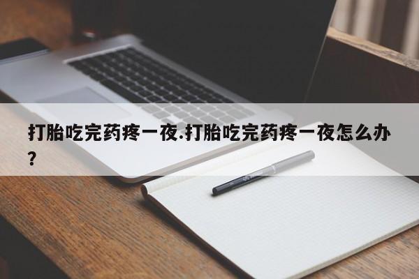 私人卖打胎药微信号,亲测有效！打胎吃完药疼一夜.打胎吃完药疼一夜怎么办？
