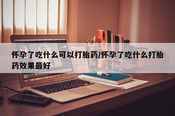 私人卖打胎药微信号,亲测有效！怀孕了吃什么可以打胎药/怀孕了吃什么打胎药效果最好
