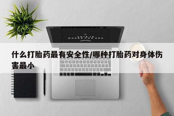 私人卖打胎药微信号,亲测有效！什么打胎药最有安全性/哪种打胎药对身体伤害最小