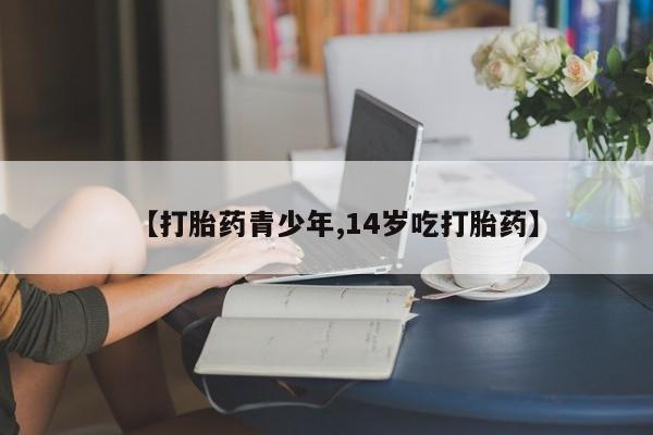私人卖打胎药微信号,亲测有效！【打胎药青少年,14岁吃打胎药】