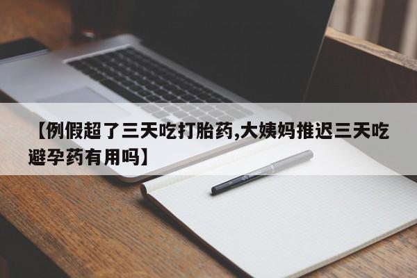 私人卖打胎药微信号,亲测有效！【例假超了三天吃打胎药,大姨妈推迟三天吃避孕药有用吗】