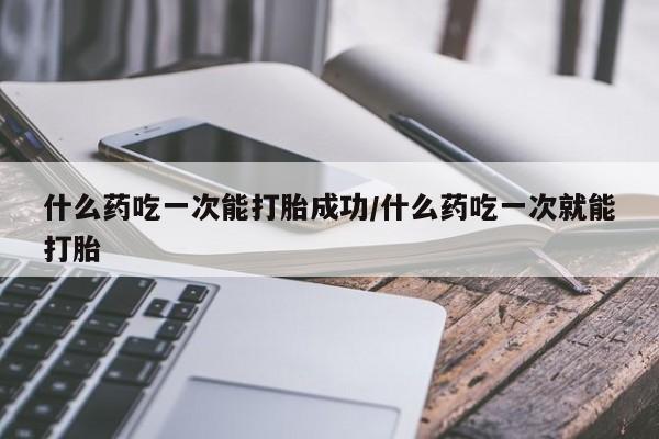 私人卖打胎药微信号,亲测有效！什么药吃一次能打胎成功/什么药吃一次就能打胎