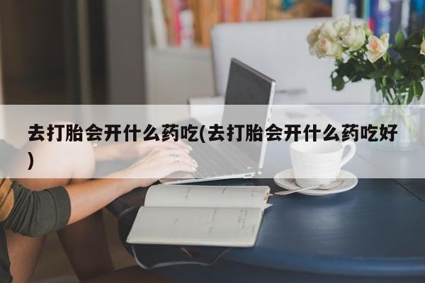 私人卖打胎药微信号,亲测有效!去打胎会开什么药吃(去打胎会开什么药吃好)