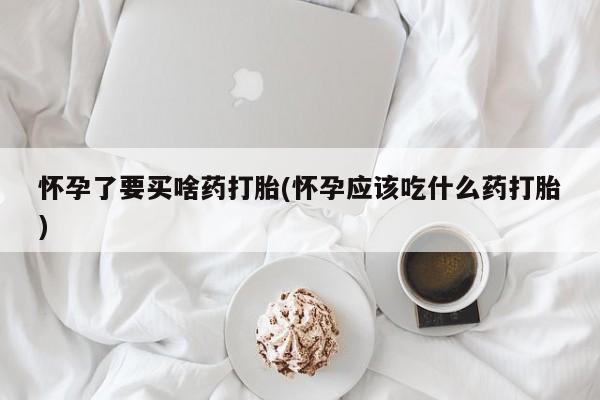 私人卖打胎药微信号,亲测有效！怀孕了要买啥药打胎(怀孕应该吃什么药打胎)