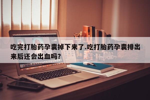 私人卖打胎药微信号,亲测有效！吃完打胎药孕囊掉下来了.吃打胎药孕囊排出来后还会出血吗？