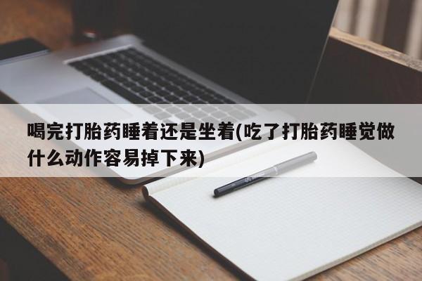 私人卖打胎药微信号,亲测有效！喝完打胎药睡着还是坐着(吃了打胎药睡觉做什么动作容易掉下来)