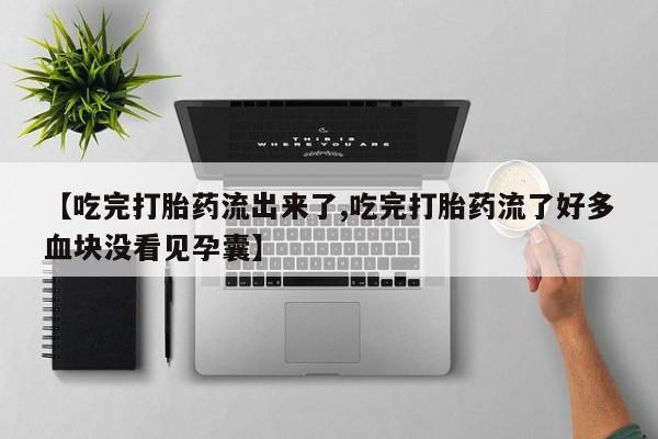 私人卖打胎药微信号,亲测有效！【吃完打胎药流出来了,吃完打胎药流了好多血块没看见孕囊】