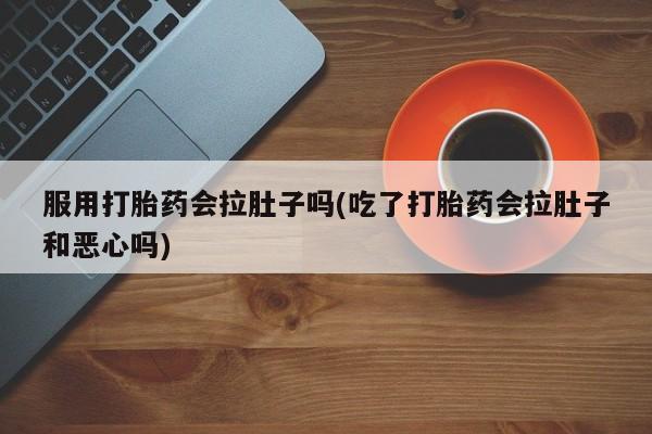 私人卖打胎药微信号,亲测有效！服用打胎药会拉肚子吗(吃了打胎药会拉肚子和恶心吗)