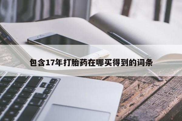 私人卖打胎药微信号,亲测有效！包含17年打胎药在哪买得到的词条