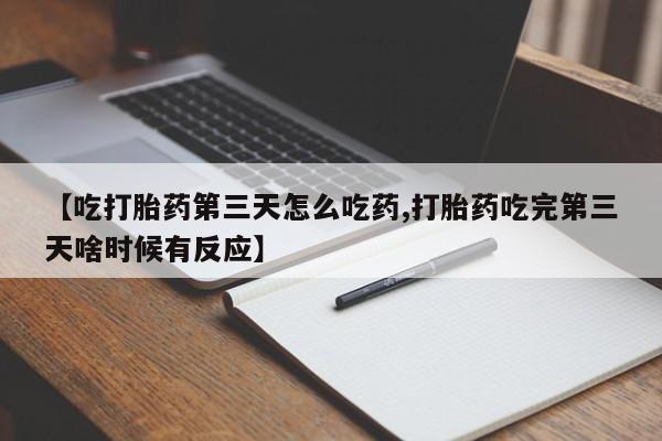 私人卖打胎药微信号,亲测有效！【吃打胎药第三天怎么吃药,打胎药吃完第三天啥时候有反应】