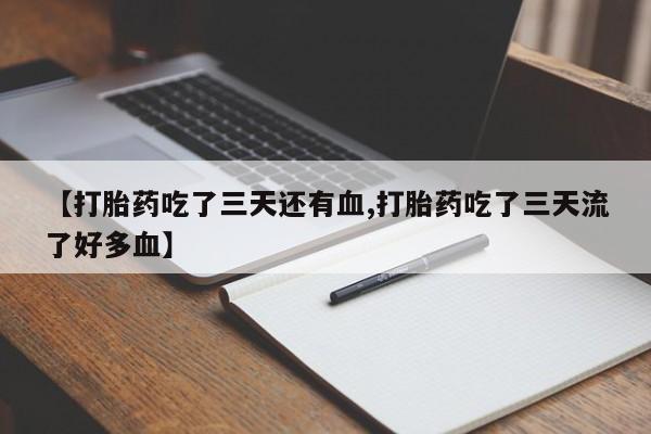 私人卖打胎药微信号,亲测有效！【打胎药吃了三天还有血,打胎药吃了三天流了好多血】