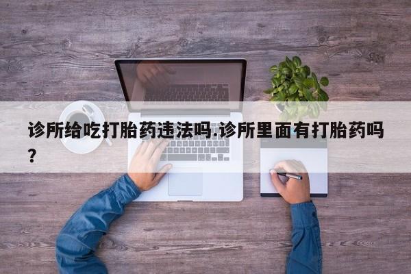 私人卖打胎药微信号,亲测有效！诊所给吃打胎药违法吗.诊所里面有打胎药吗？