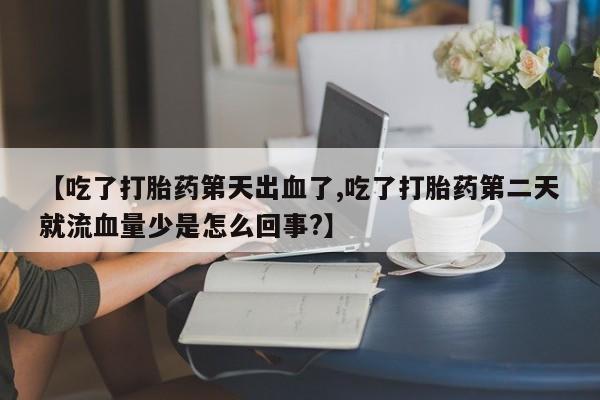 私人卖打胎药微信号,亲测有效!【吃了打胎药第天出血了,吃了打胎药第二天就流血量少是怎么回事?】