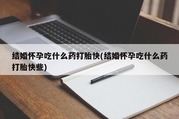 私人卖打胎药微信号,亲测有效!结婚怀孕吃什么药打胎快(结婚怀孕吃什么药打胎快些)