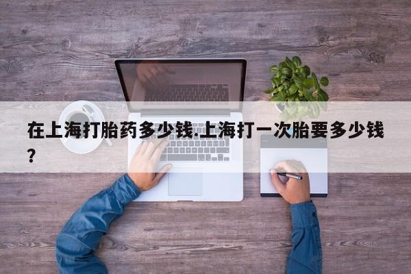 私人卖打胎药微信号,亲测有效！在上海打胎药多少钱.上海打一次胎要多少钱？