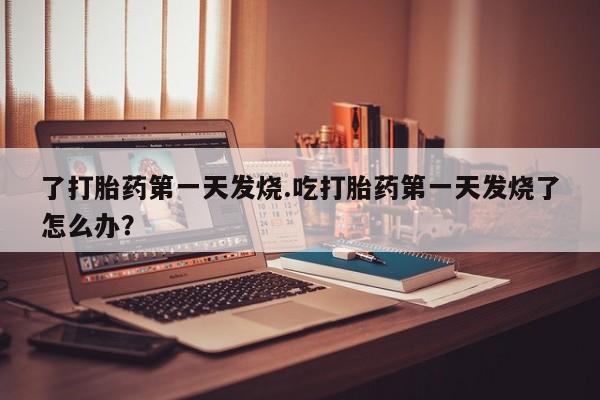 私人卖打胎药微信号,亲测有效！了打胎药第一天发烧.吃打胎药第一天发烧了怎么办？