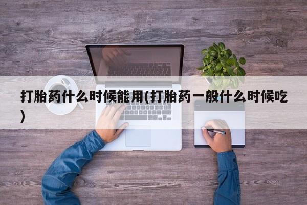 私人卖打胎药微信号,亲测有效！打胎药什么时候能用(打胎药一般什么时候吃)