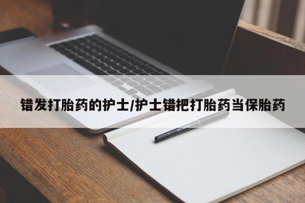私人卖打胎药微信号,亲测有效！错发打胎药的护士/护士错把打胎药当保胎药