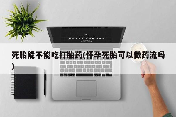 私人卖打胎药微信号,亲测有效！死胎能不能吃打胎药(怀孕死胎可以做药流吗)