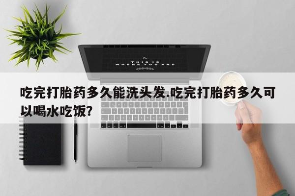 私人卖打胎药微信号,亲测有效！吃完打胎药多久能洗头发.吃完打胎药多久可以喝水吃饭？