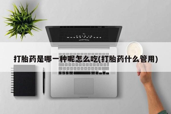 私人卖打胎药微信号,亲测有效！打胎药是哪一种呢怎么吃(打胎药什么管用)