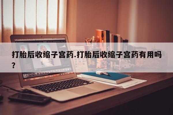私人卖打胎药微信号,亲测有效!打胎后收缩子宫药.打胎后收缩子宫药有用吗?