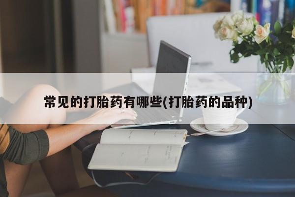 私人卖打胎药微信号,亲测有效！常见的打胎药有哪些(打胎药的品种)