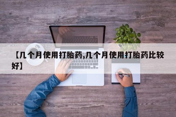 私人卖打胎药微信号,亲测有效！【几个月使用打胎药,几个月使用打胎药比较好】