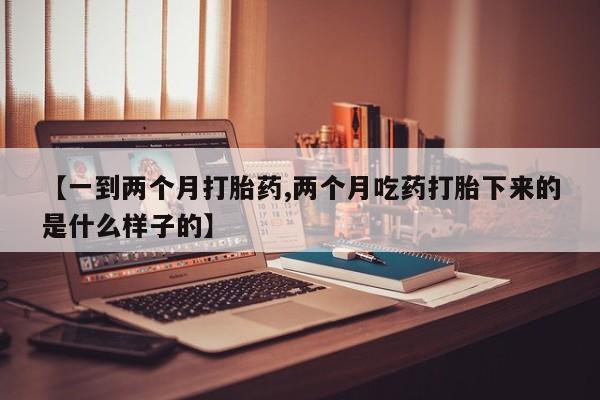 私人卖打胎药微信号,亲测有效！【一到两个月打胎药,两个月吃药打胎下来的是什么样子的】