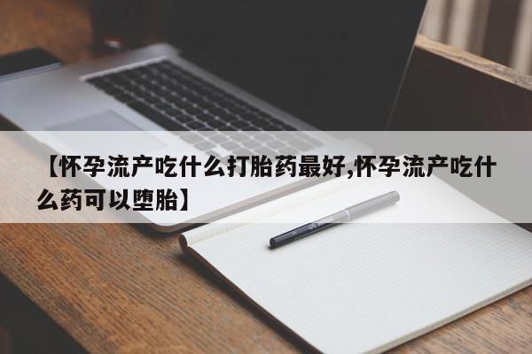 私人卖打胎药微信号,亲测有效！【怀孕流产吃什么打胎药最好,怀孕流产吃什么药可以堕胎】