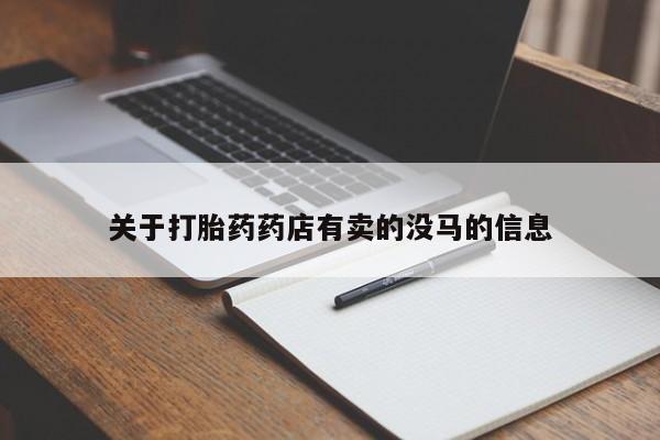 私人卖打胎药微信号,亲测有效！关于打胎药药店有卖的没马的信息