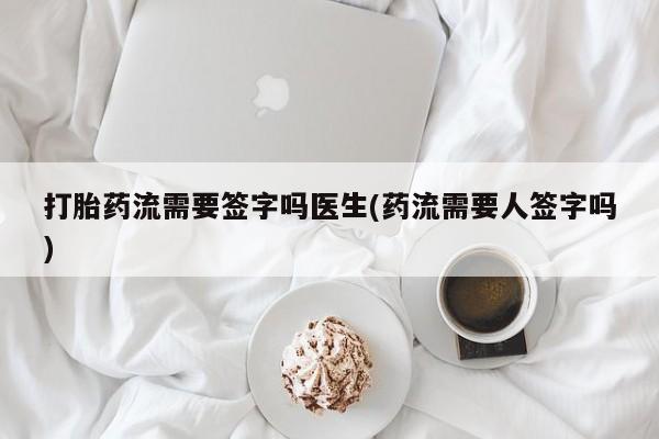 私人卖打胎药微信号,亲测有效！打胎药流需要签字吗医生(药流需要人签字吗)