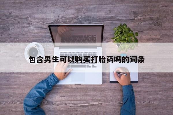 私人卖打胎药微信号,亲测有效！包含男生可以购买打胎药吗的词条