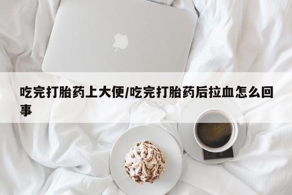 私人卖打胎药微信号,亲测有效！吃完打胎药上大便/吃完打胎药后拉血怎么回事
