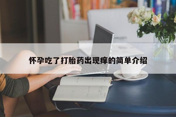 私人卖打胎药微信号,亲测有效！怀孕吃了打胎药出现痒的简单介绍