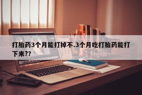 私人卖打胎药微信号,亲测有效！打胎药3个月能打掉不.3个月吃打胎药能打下来?？