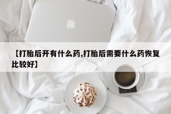 私人卖打胎药微信号,亲测有效！【打胎后开有什么药,打胎后需要什么药恢复比较好】