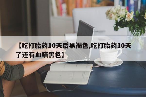 私人卖打胎药微信号,亲测有效！【吃打胎药10天后黑褐色,吃打胎药10天了还有血暗黑色】