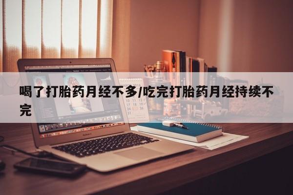 私人卖打胎药微信号,亲测有效！喝了打胎药月经不多/吃完打胎药月经持续不完